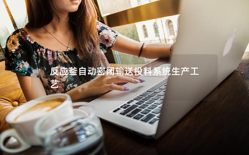 反应釜自动密闭输送投料系统生产工艺 反应釜自动密闭输送投料系统生产工艺