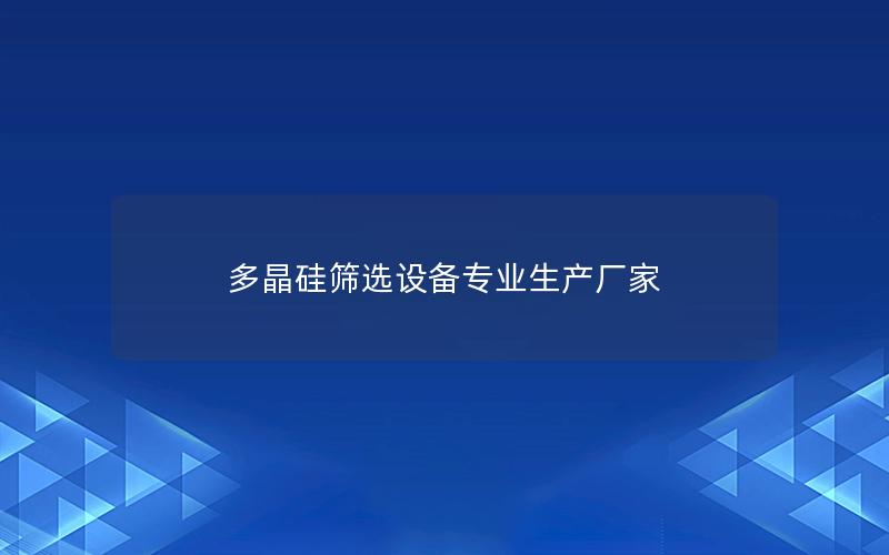 多晶硅筛选设备专业生产厂家 多晶硅筛选设备专业生产厂家