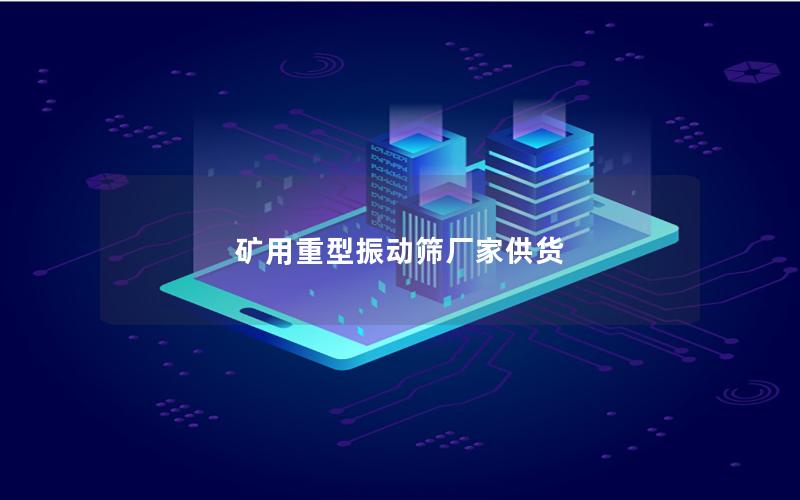 矿用重型振动筛厂家供货 矿用重型振动筛厂家供货