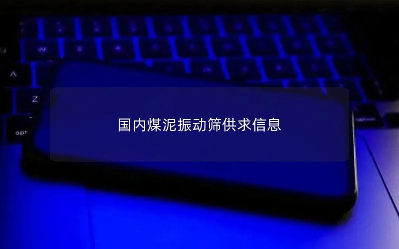 国内煤泥振动筛供求信息 国内煤泥振动筛供求信息