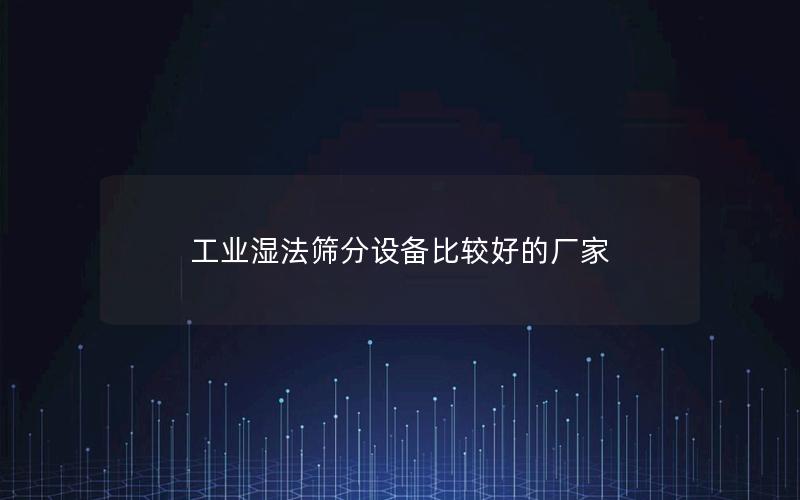 工业湿法筛分设备比较好的厂家 工业湿法筛分设备比较好的厂家