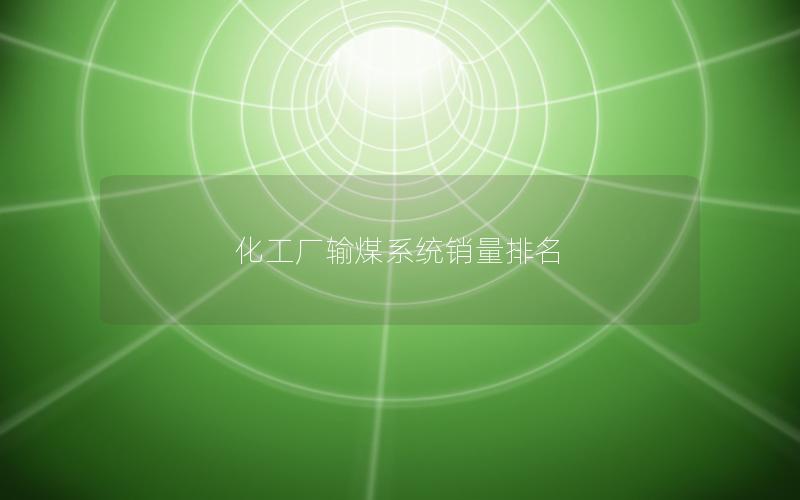 化工厂输煤系统销量排名 化工厂输煤系统销量排名