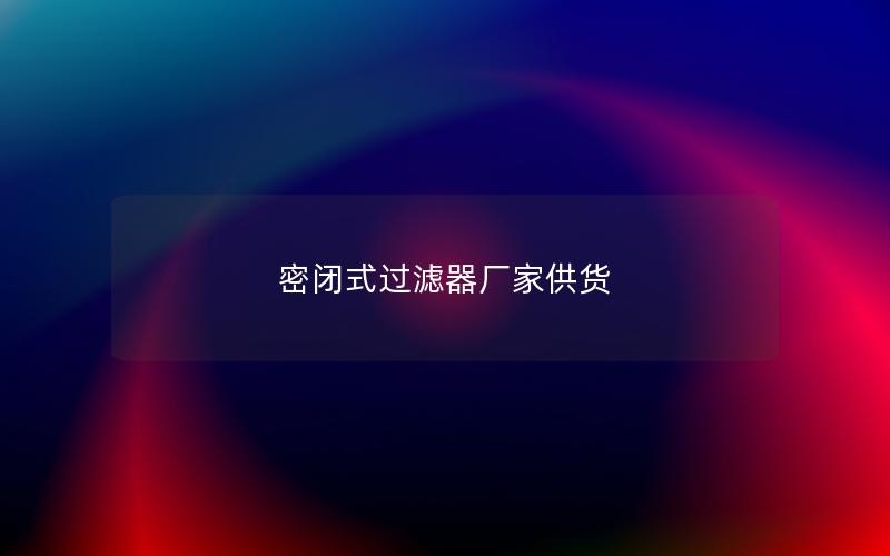 密闭式过滤器厂家供货 密闭式过滤器厂家供货