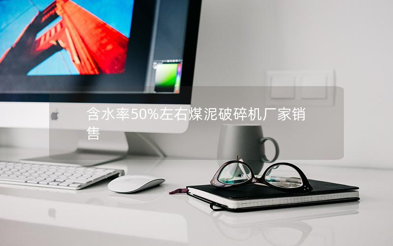 含水率50%左右煤泥破碎机厂家销售 含水率50%左右煤泥破碎机厂家销售