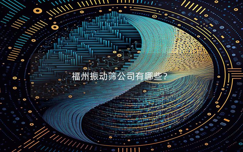 福州振动筛公司有哪些？