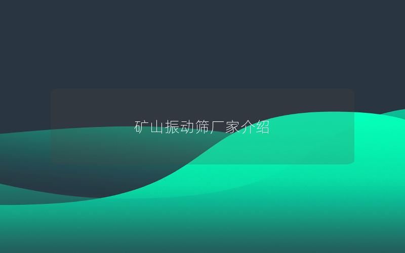 矿山振动筛厂家介绍