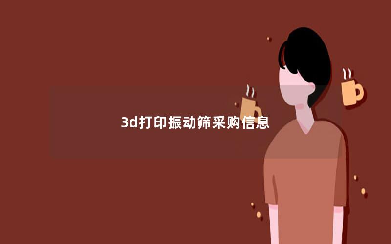 3d打印振动筛采购信息 3d打印振动筛采购信息