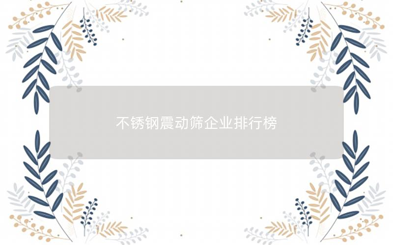 不锈钢震动筛企业排行榜 不锈钢震动筛企业排行榜