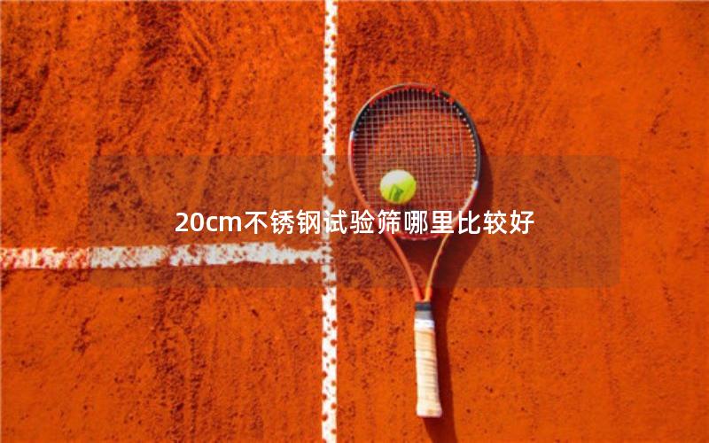 20cm不锈钢试验筛哪里比较好 20cm不锈钢试验筛哪里比较好