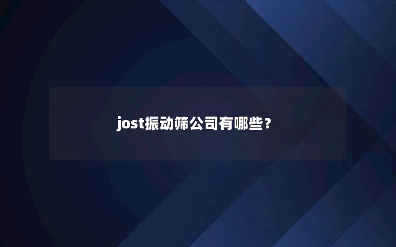 jost振动筛公司有哪些? jost振动筛公司有哪些?