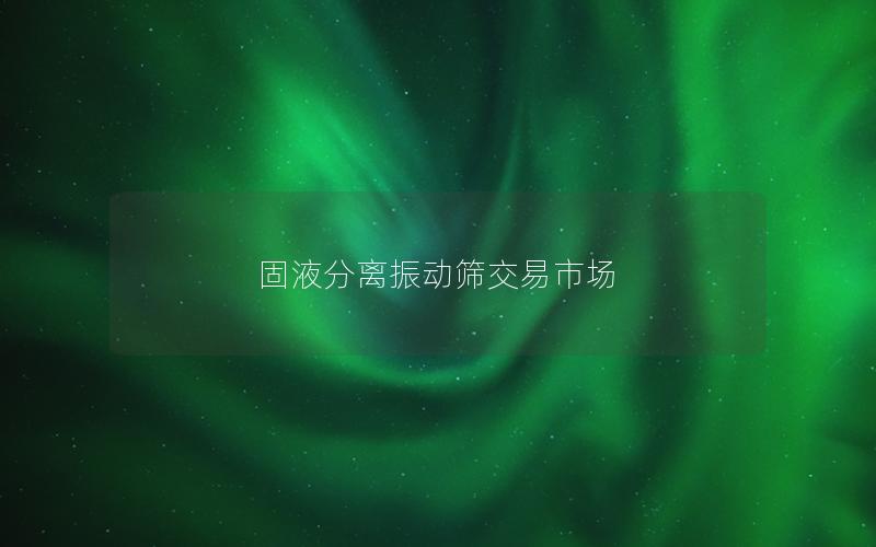 固液分离振动筛交易市场 固液分离振动筛交易市场