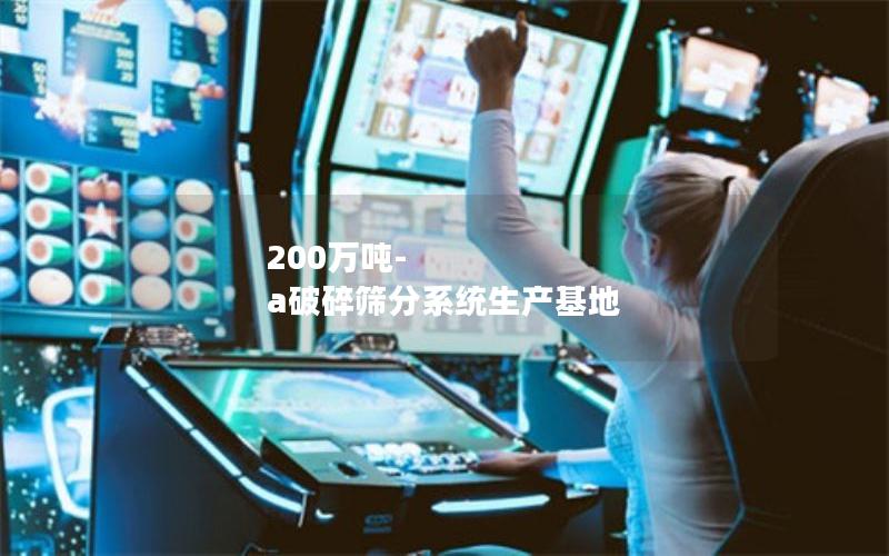 200万吨-a破碎筛分系统生产基地 200万吨-a破碎筛分系统生产基地