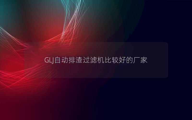 GLJ自动排渣过滤机比较好的厂家 GLJ自动排渣过滤机比较好的厂家