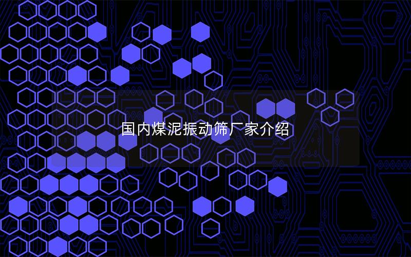 国内煤泥振动筛厂家介绍 国内煤泥振动筛厂家介绍