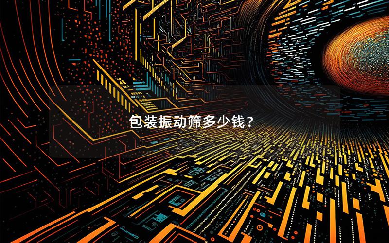 包装振动筛多少钱? 包装振动筛多少钱?