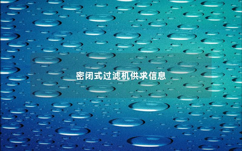 密闭式过滤机供求信息 密闭式过滤机供求信息