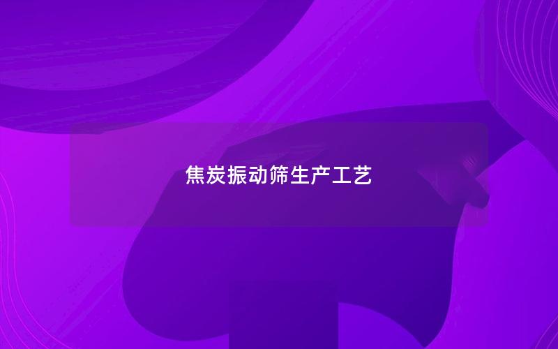 焦炭振动筛生产工艺