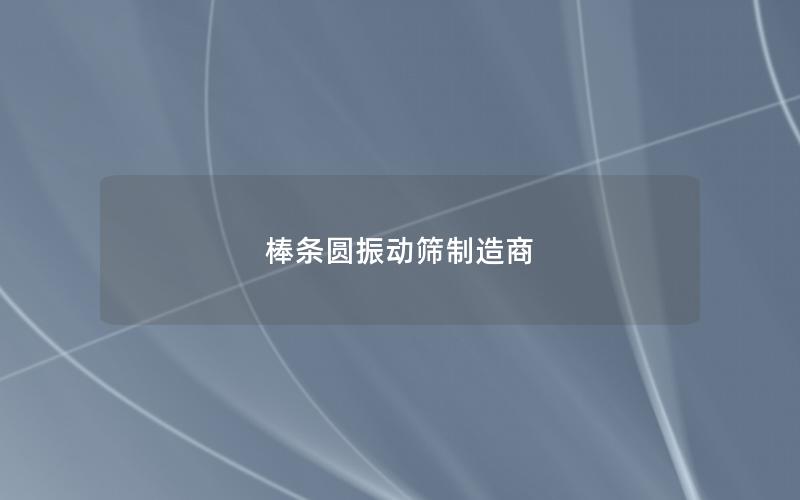 棒条圆振动筛制造商