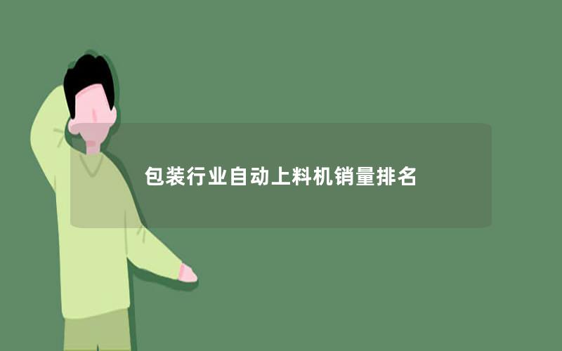 包装行业自动上料机销量排名 包装行业自动上料机销量排名