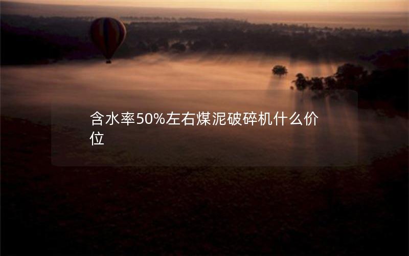 含水率50%左右煤泥破碎机什么价位 含水率50%左右煤泥破碎机什么价位