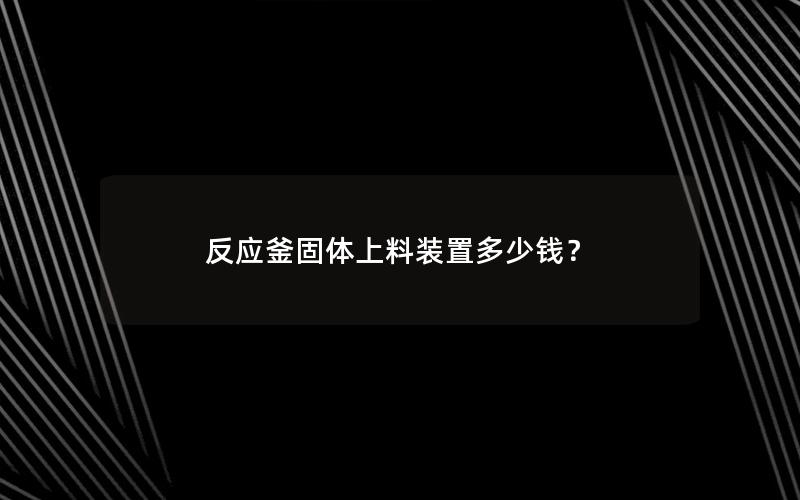 反应釜固体上料装置多少钱? 反应釜固体上料装置多少钱?