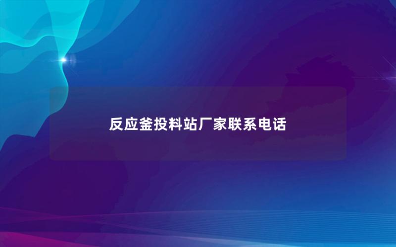 反应釜投料站厂家联系电话 反应釜投料站厂家联系电话