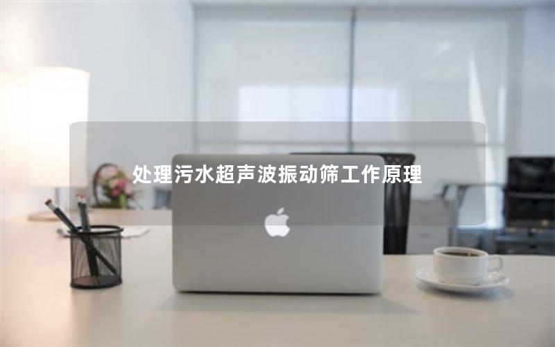 处理污水超声波振动筛工作原理 处理污水超声波振动筛工作原理