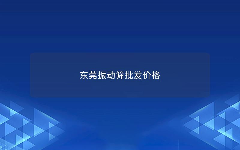 东莞振动筛批发价格 东莞振动筛批发价格