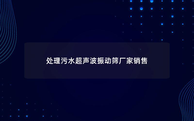 处理污水超声波振动筛厂家销售 处理污水超声波振动筛厂家销售