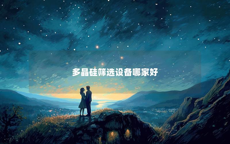 多晶硅筛选设备哪家好 多晶硅筛选设备哪家好