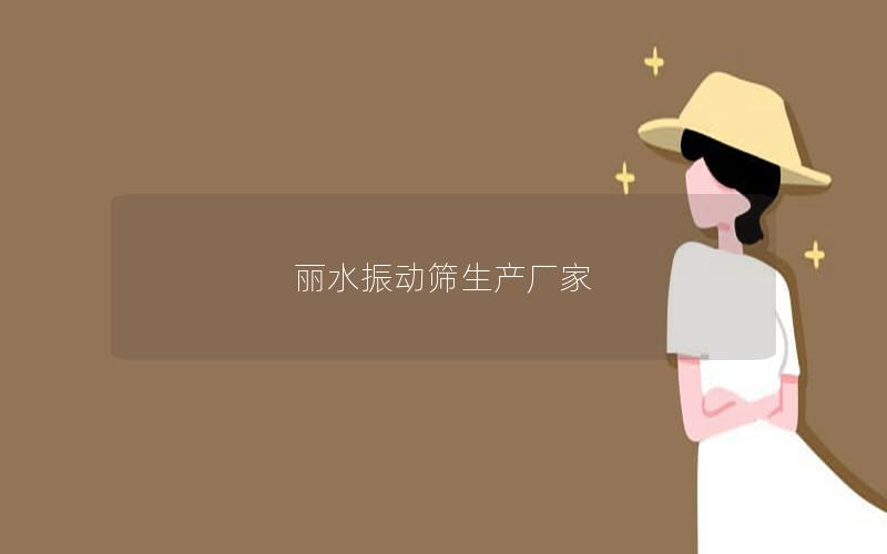 丽水振动筛生产厂家 丽水振动筛生产厂家