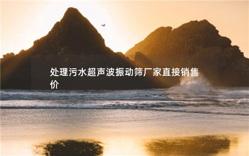 处理污水超声波振动筛厂家直接销售价 处理污水超声波振动筛厂家直接销售价