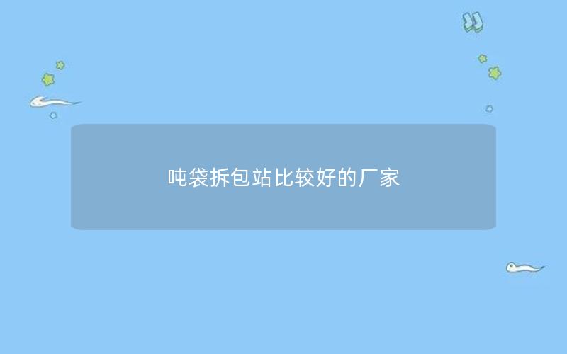 吨袋拆包站比较好的厂家 吨袋拆包站比较好的厂家