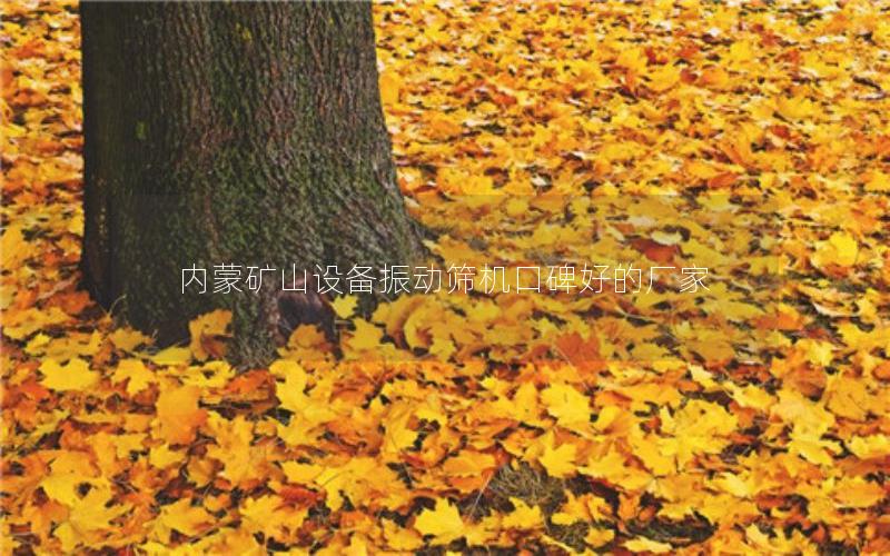 内蒙矿山设备振动筛机口碑好的厂家 内蒙矿山设备振动筛机口碑好的厂家