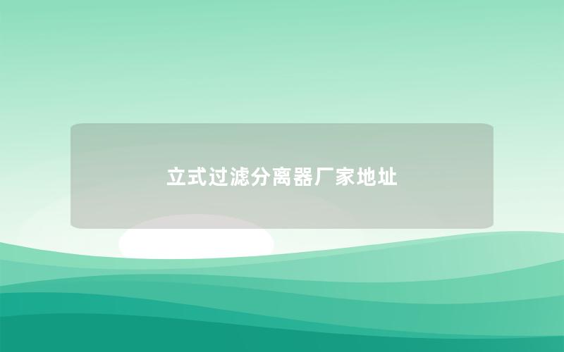 立式过滤分离器厂家地址 立式过滤分离器厂家地址