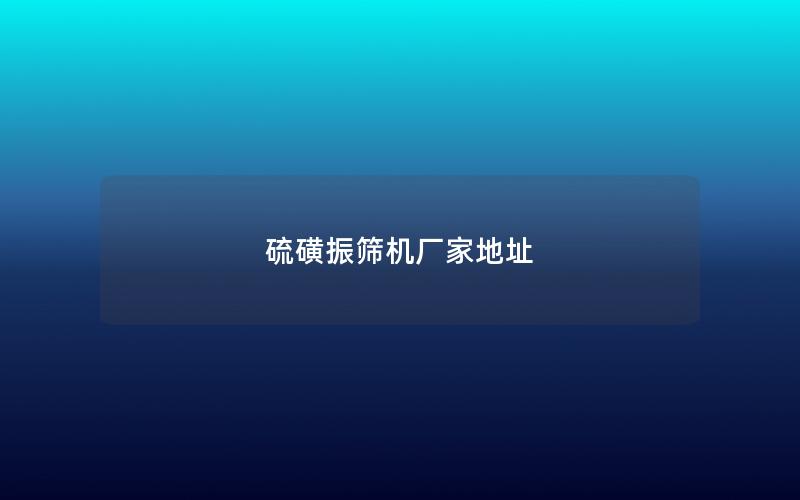 硫磺振筛机厂家地址