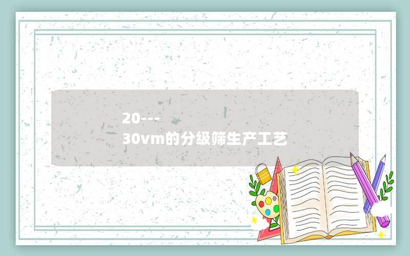 20---30vm的分级筛生产工艺 20---30vm的分级筛生产工艺