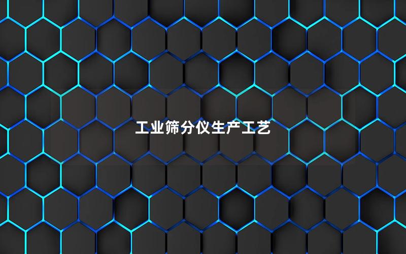 工业筛分仪生产工艺