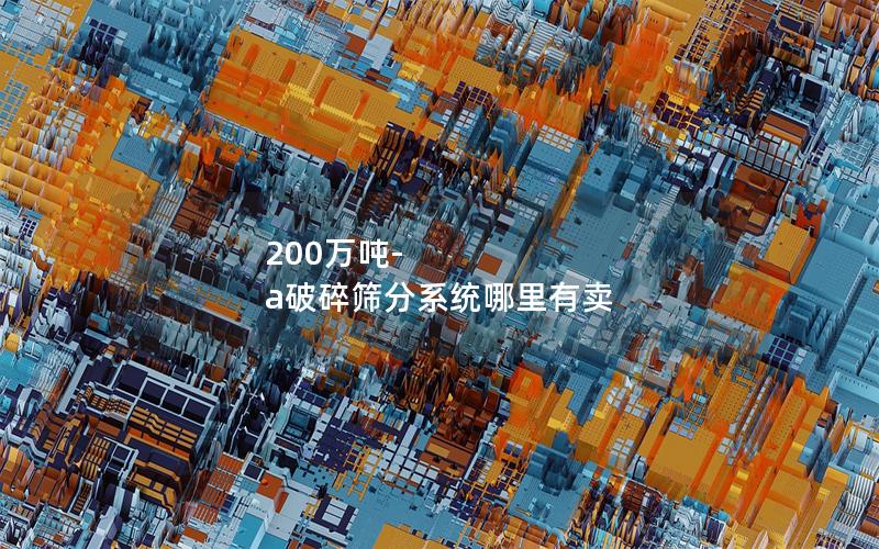 200万吨-a破碎筛分系统哪里有卖