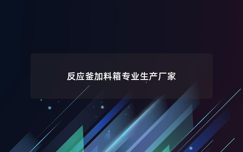 反应釜加料箱专业生产厂家 反应釜加料箱专业生产厂家