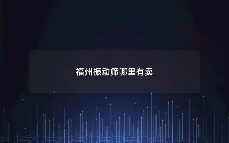 福州振动筛哪里有卖