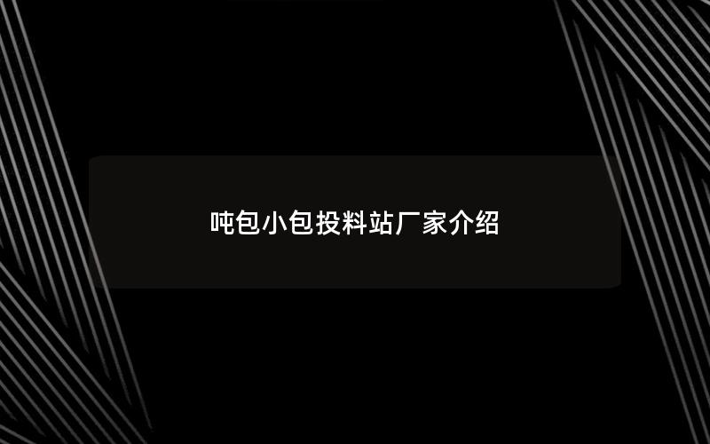 吨包小包投料站厂家介绍 吨包小包投料站厂家介绍