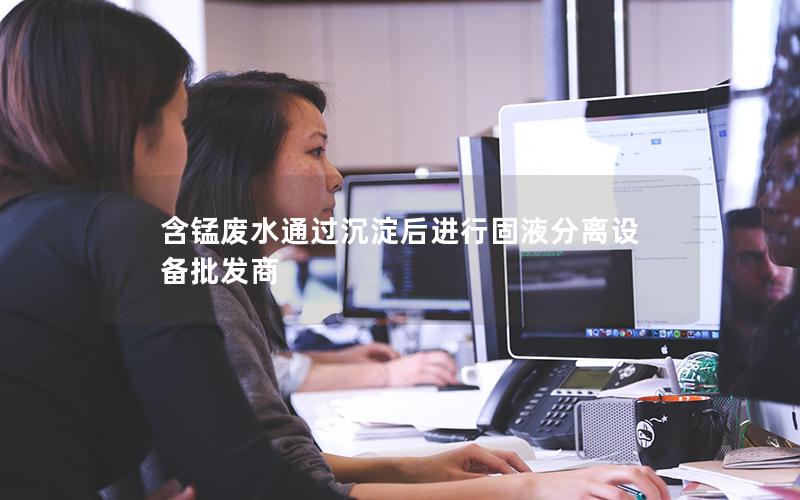 含锰废水通过沉淀后进行固液分离设备批发商 含锰废水通过沉淀后进行固液分离设备批发商