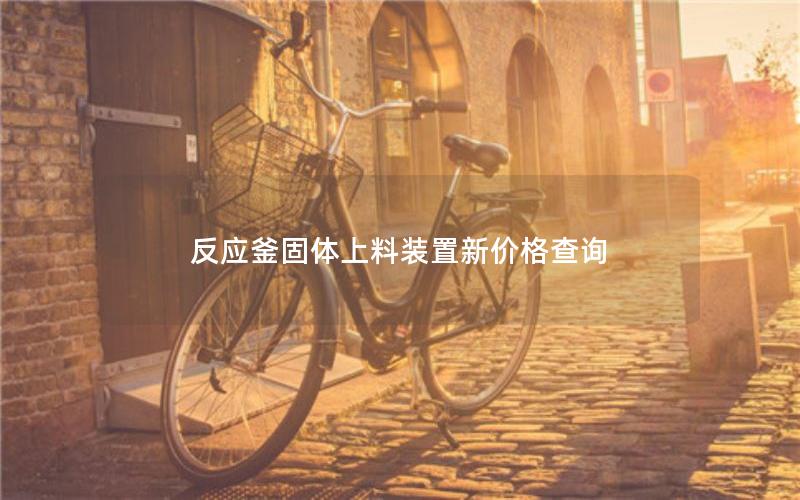 反应釜固体上料装置新价格查询 反应釜固体上料装置新价格查询