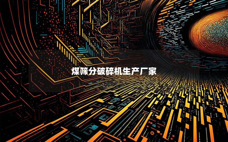 煤筛分破碎机生产厂家