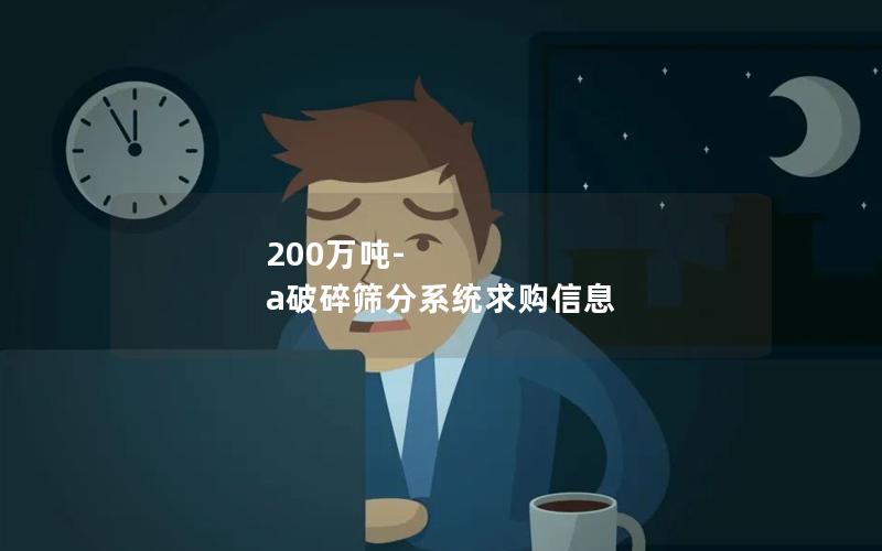 200万吨-a破碎筛分系统求购信息