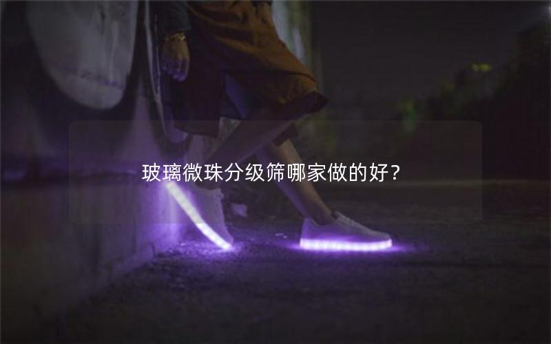 玻璃微珠分级筛哪家做的好？
