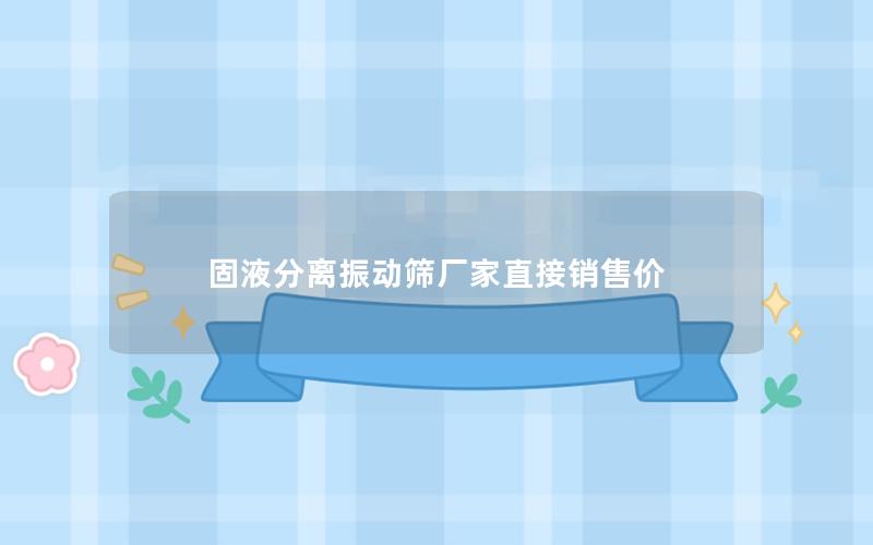 固液分离振动筛厂家直接销售价 固液分离振动筛厂家直接销售价