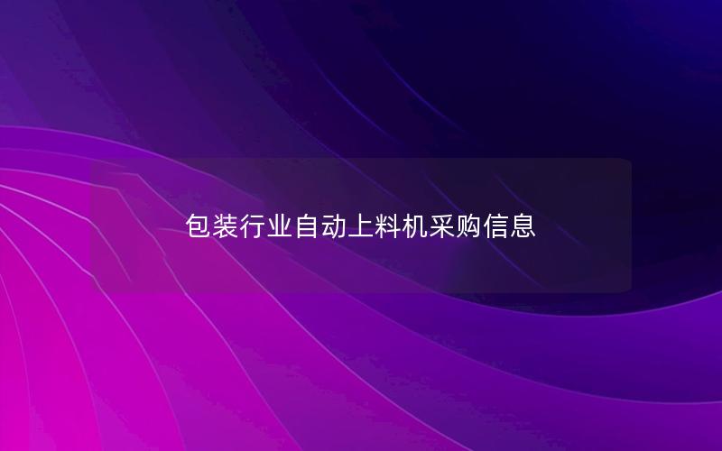 包装行业自动上料机采购信息 包装行业自动上料机采购信息