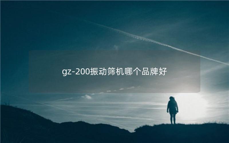 gz-200振动筛机哪个品牌好 gz-200振动筛机哪个品牌好